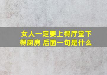 女人一定要上得厅堂下得厨房 后面一句是什么